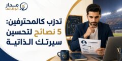 تدرّب كالمحترفين: 5 خطوات لسيرة ذاتية أقوى