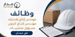 وظائف مهندس إنتاج بلاستيك ومهندس إنتاج كرتون ومسؤول مشتريات في عمان