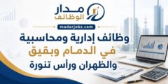 وظائف إدارية ومحاسبية في الدمام وبقيق والظهران ورأس تنورة